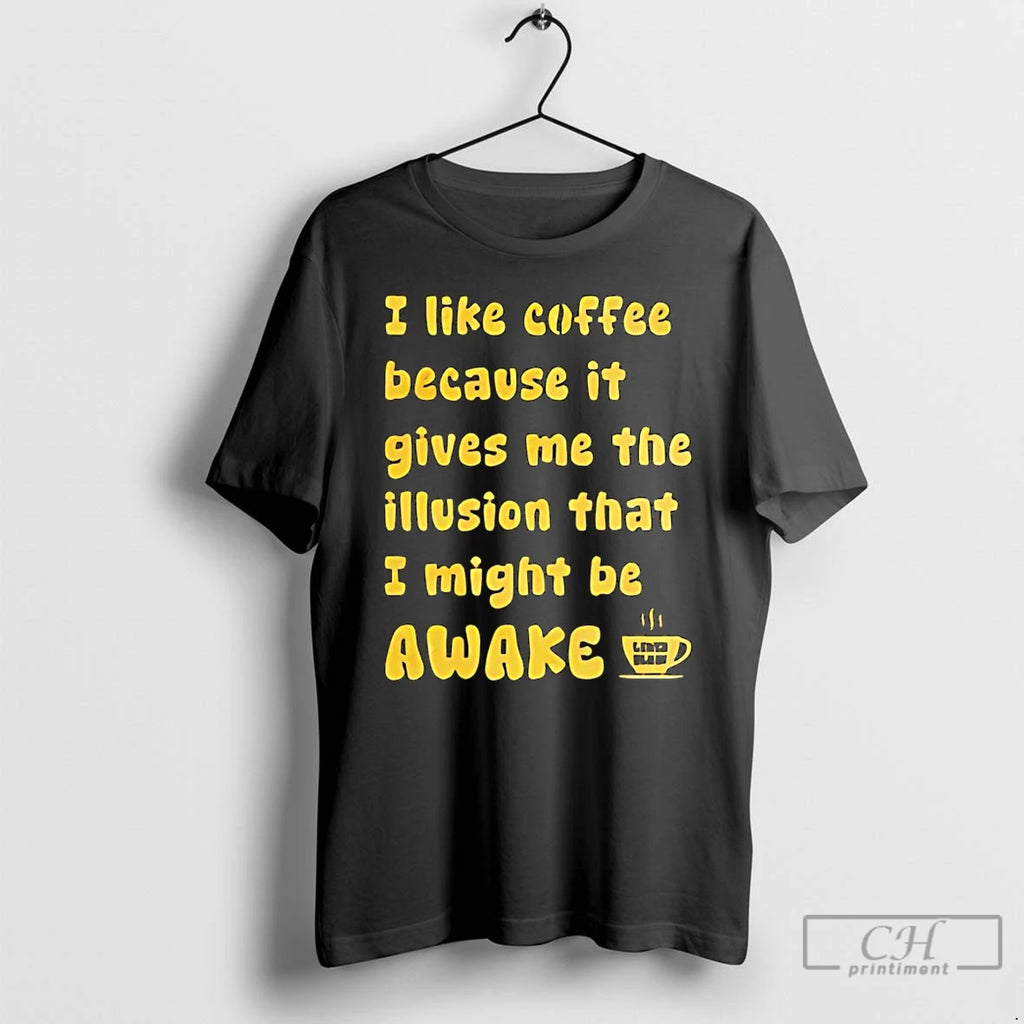 Premium I Like Coffee Because It Gives Me The Illusion That I Might Be Awake T-Shirts, Hoodie, Sweatshirt | PopFlextees.com