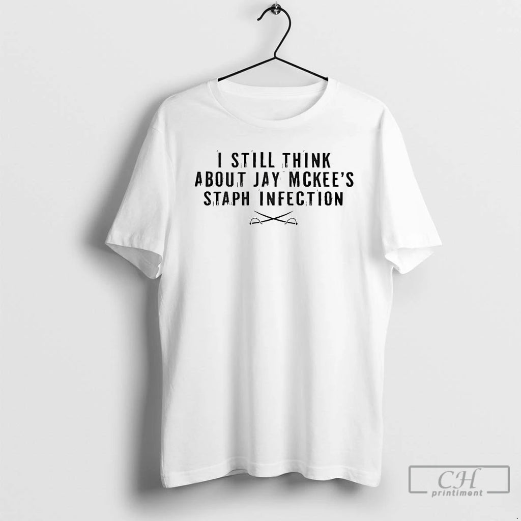 Premium I Still Think About Jay Mckees Staph Infection T-Shirts, Hoodie, Sweatshirt | PopFlextees.com
