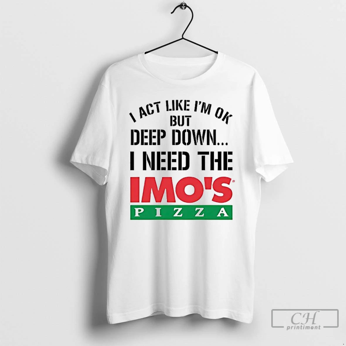 Premium I Act Like Im Ok But Deep Down I Need The Imos Pizza T-Shirts, Hoodie, Sweatshirt | PopFlextees.com