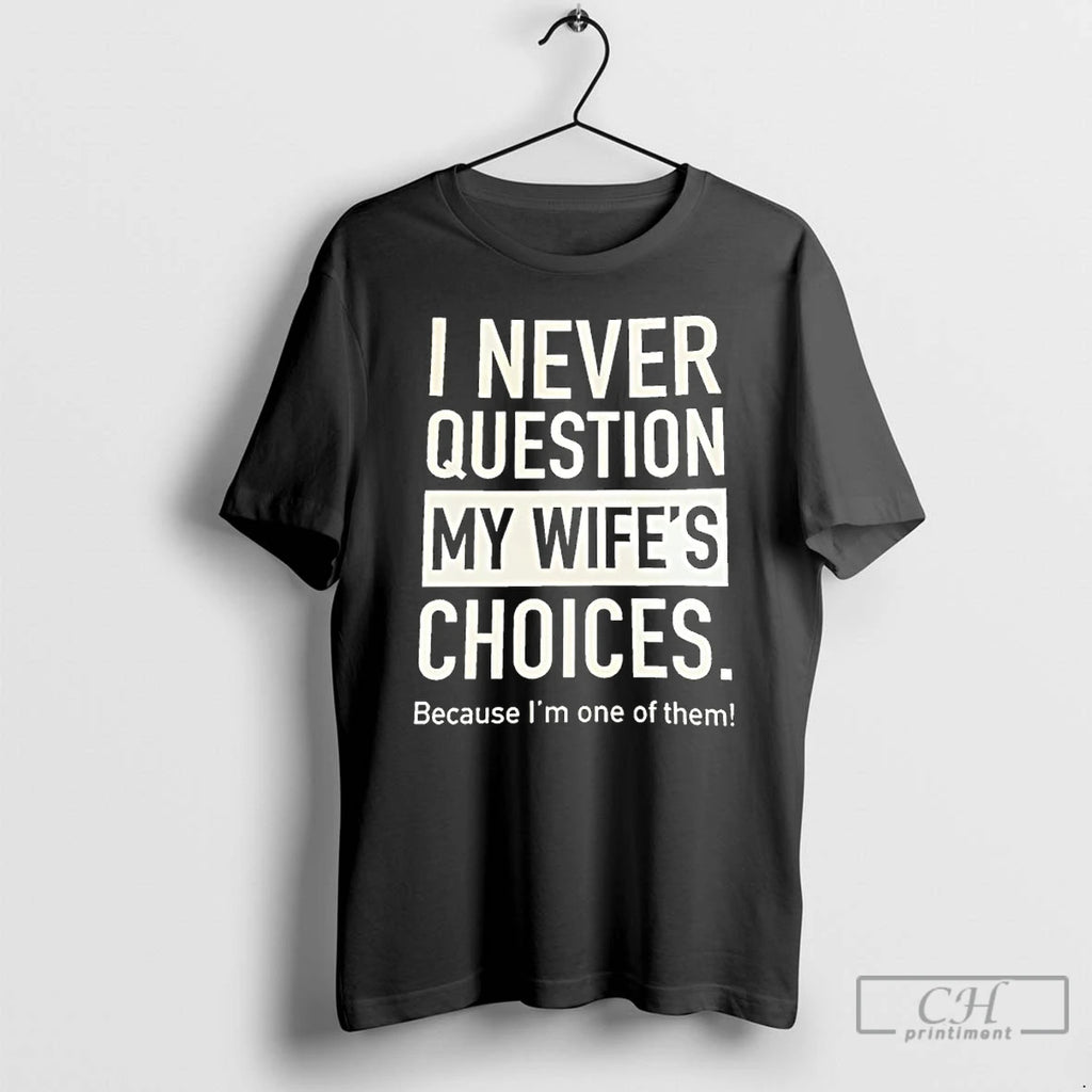 Premium I Never Question My Wifes Choices Because Im One Of Them T Shirts Sweater Hoodie, Sweatshirt | PopFlextees.com