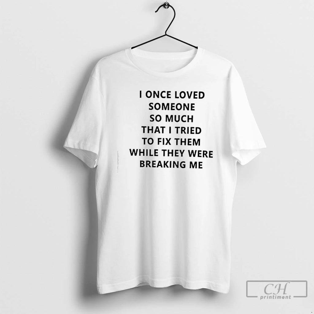 Premium I Once Loved Someone So Much That I Tried To Fix Them While They T-Shirts, Hoodie, Sweatshirt | PopFlextees.com