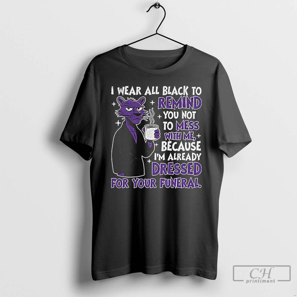 Premium I Wear All Black To Remind You Not To Mess With Me Because Im T-Shirts, Hoodie, Sweatshirt | PopFlextees.com