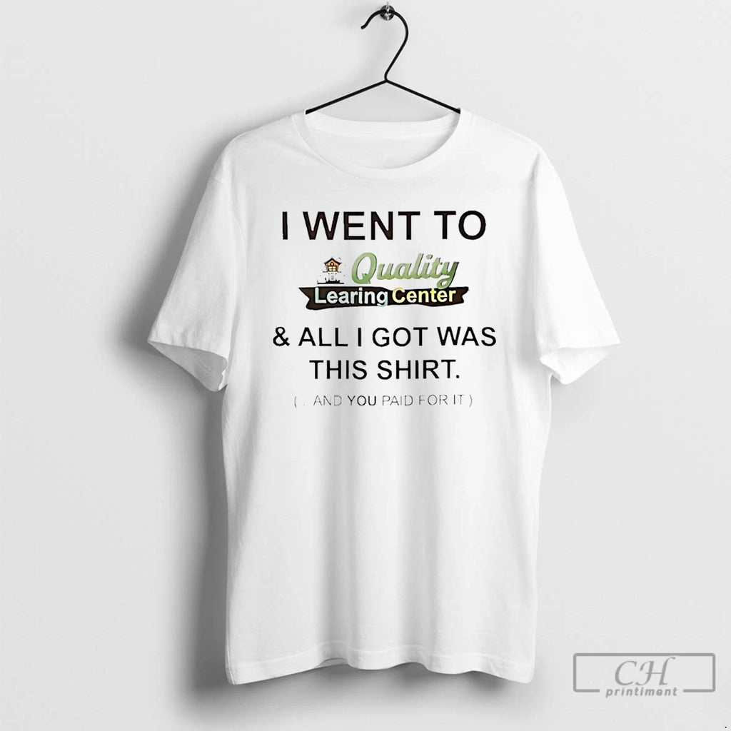Premium I Went To Quality Learing Center And All I Got Was This And You T-Shirts, Hoodie, Sweatshirt | PopFlextees.com