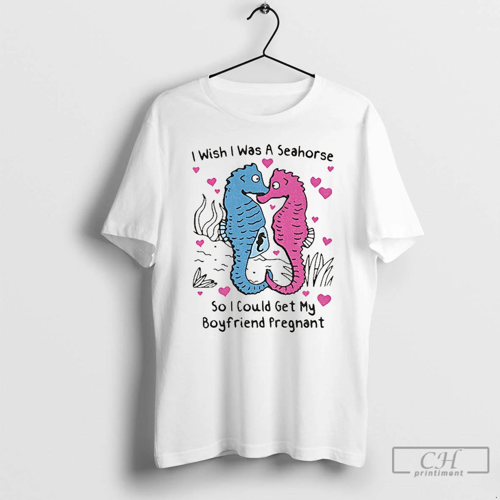 Premium I Wish I Was A Seahorse So I Could Get My Boyfriend Pregnant T-Shirts, Hoodie, Sweatshirt | PopFlextees.com