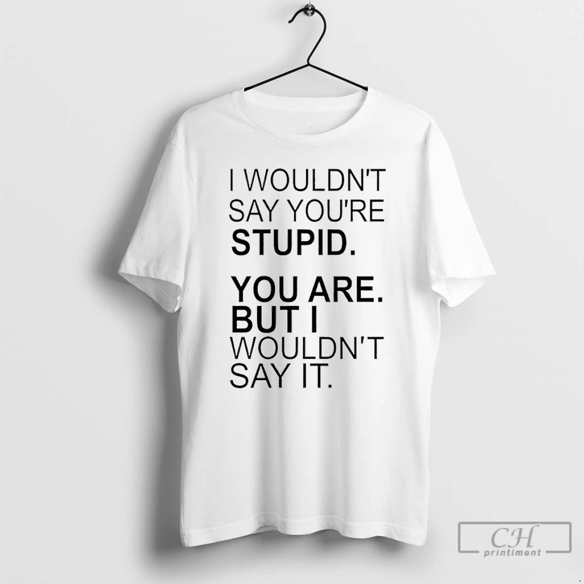 Premium I Wouldnt Say Youre Stupid You Are But I Wouldnt Say It T Shirts Hoodie, Sweatshirt | PopFlextees.com