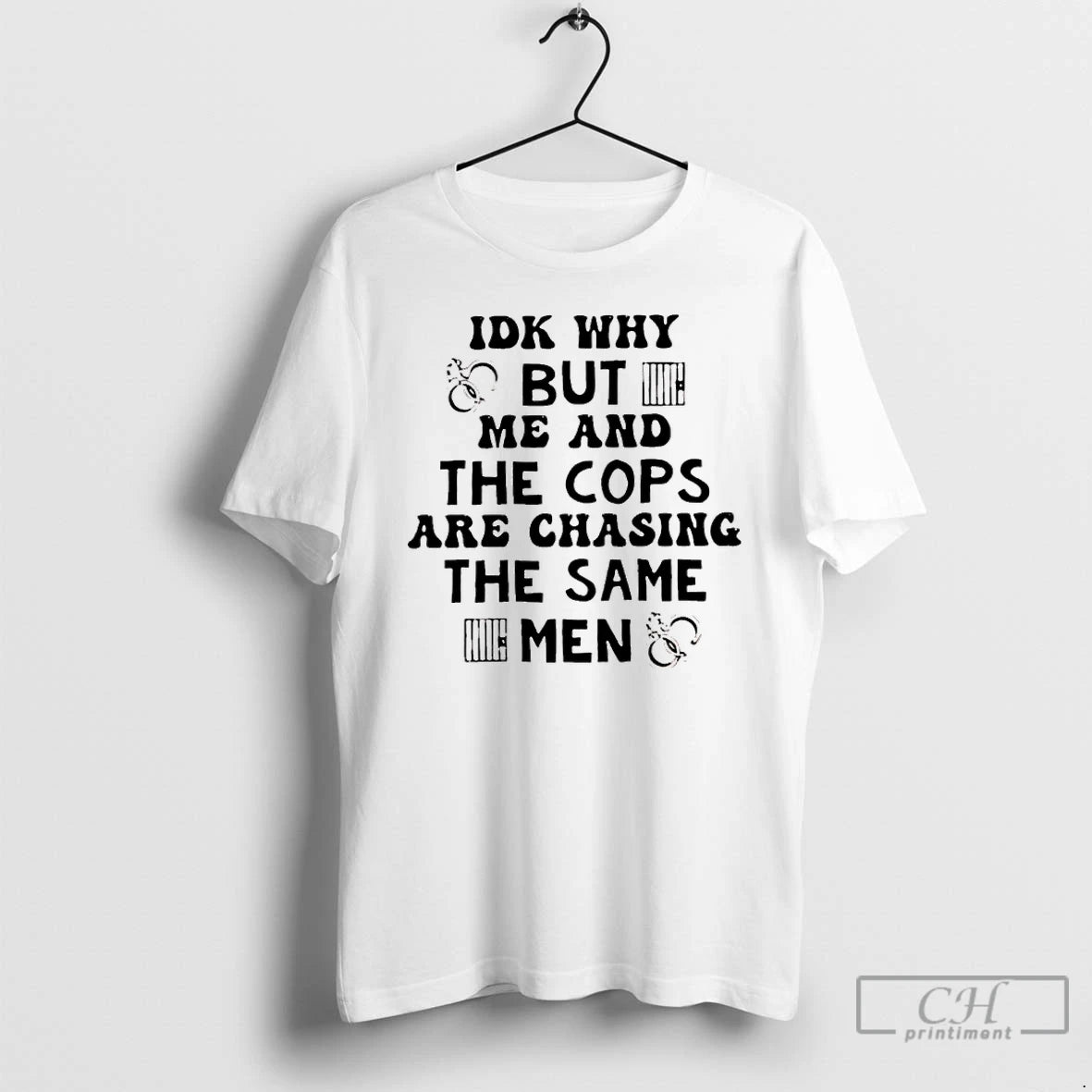 Premium Idk Why But Me And The Cops Are Chasing The Same Men T Shirts Hoodie, Sweatshirt | PopFlextees.com