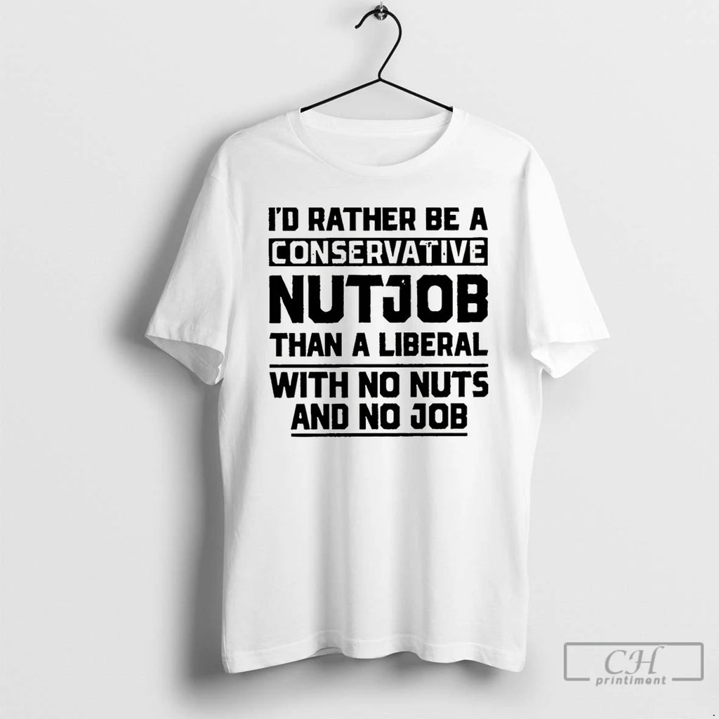 Premium Id Rather Be A Conservative Nutjob Than A Liberal With No Nuts And No T-Shirts, Hoodie, Sweatshirt | PopFlextees.com
