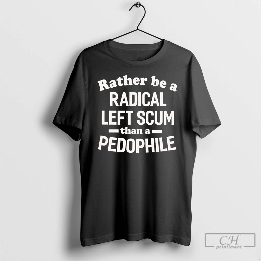 Premium Id Rather Be A Radical Left Scum Than A Pedophile T-Shirts, Hoodie, Sweatshirt | PopFlextees.com