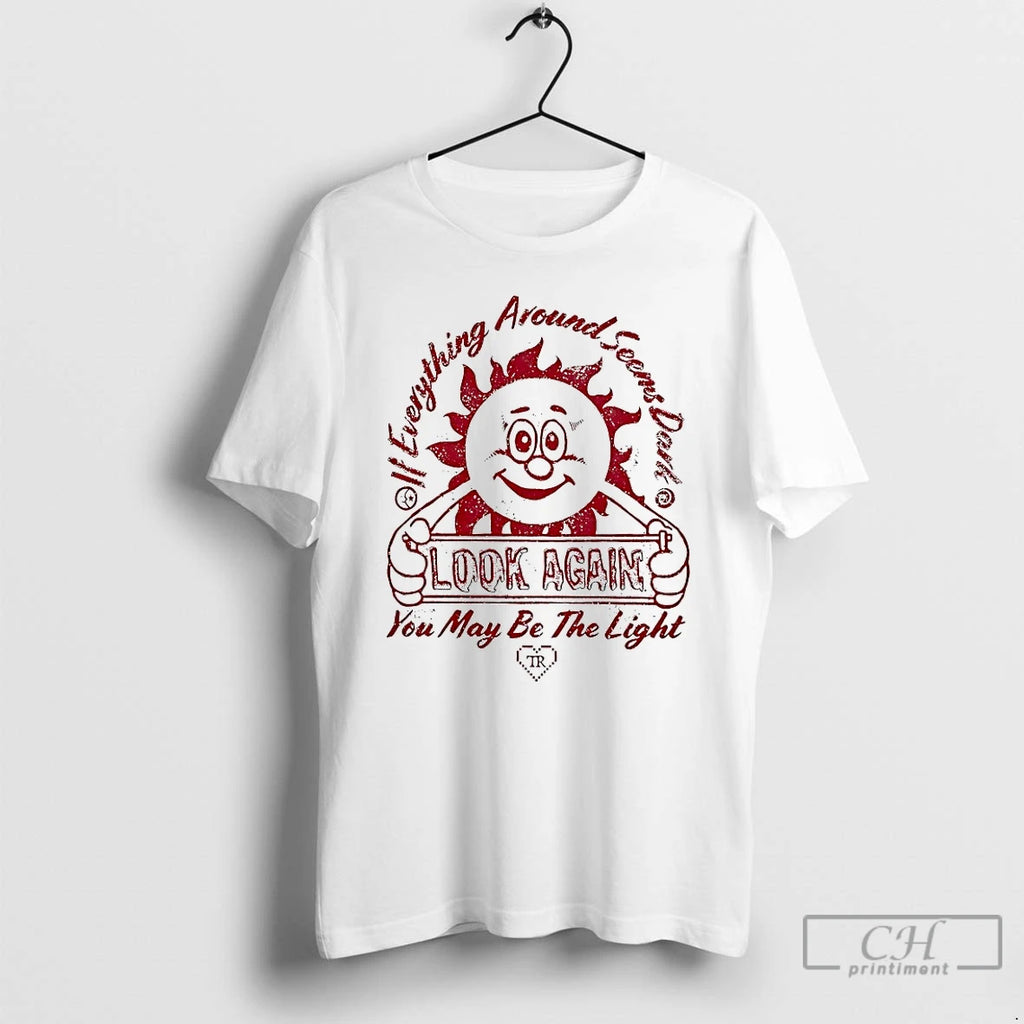 Premium If Everything Around Seems Dark Look Again You May Be The Light T Shirts Hoodie, Sweatshirt | PopFlextees.com