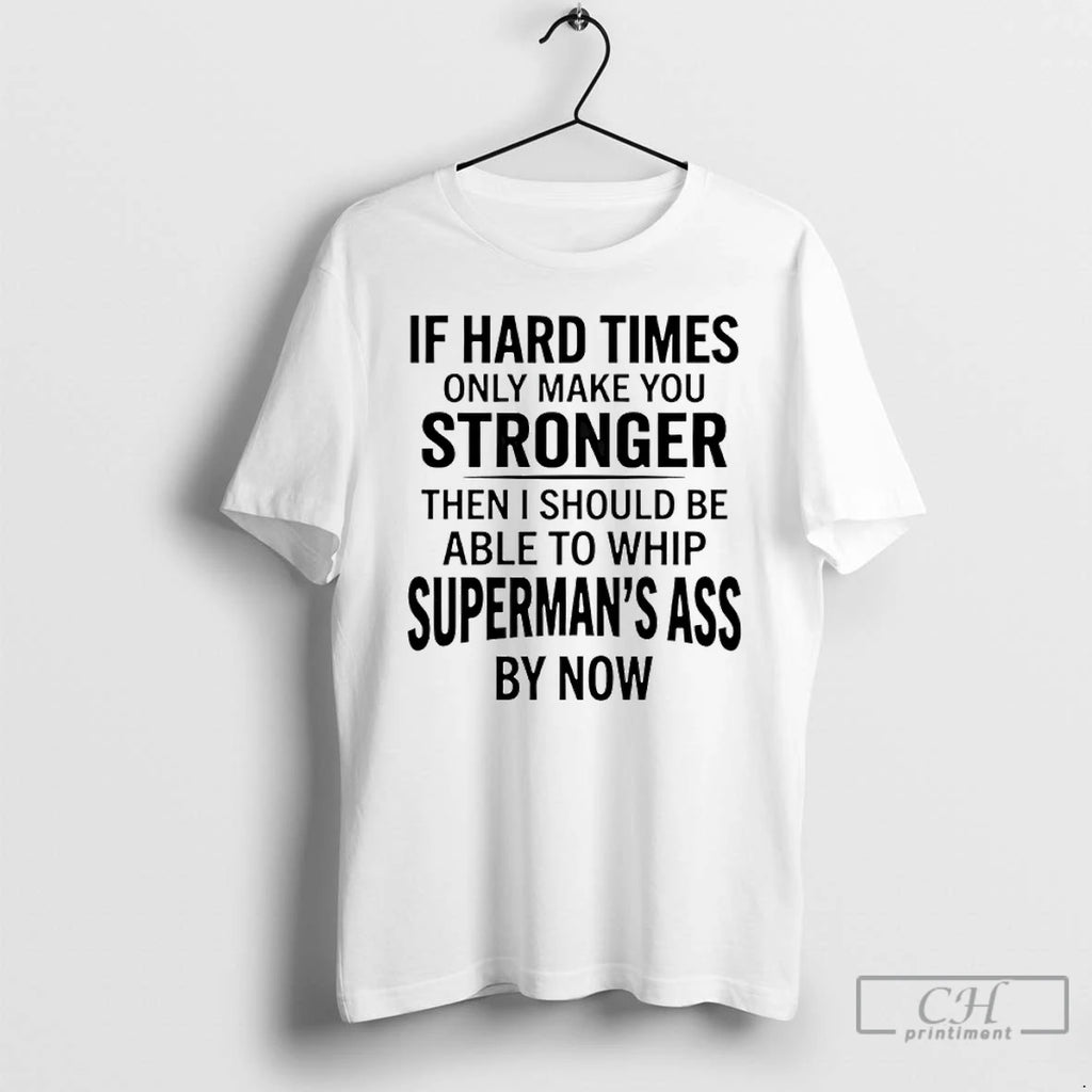 Premium If Hard Times Only Make You Stronger Then I Should Be Able To Whip T-Shirts, Hoodie, Sweatshirt | PopFlextees.com
