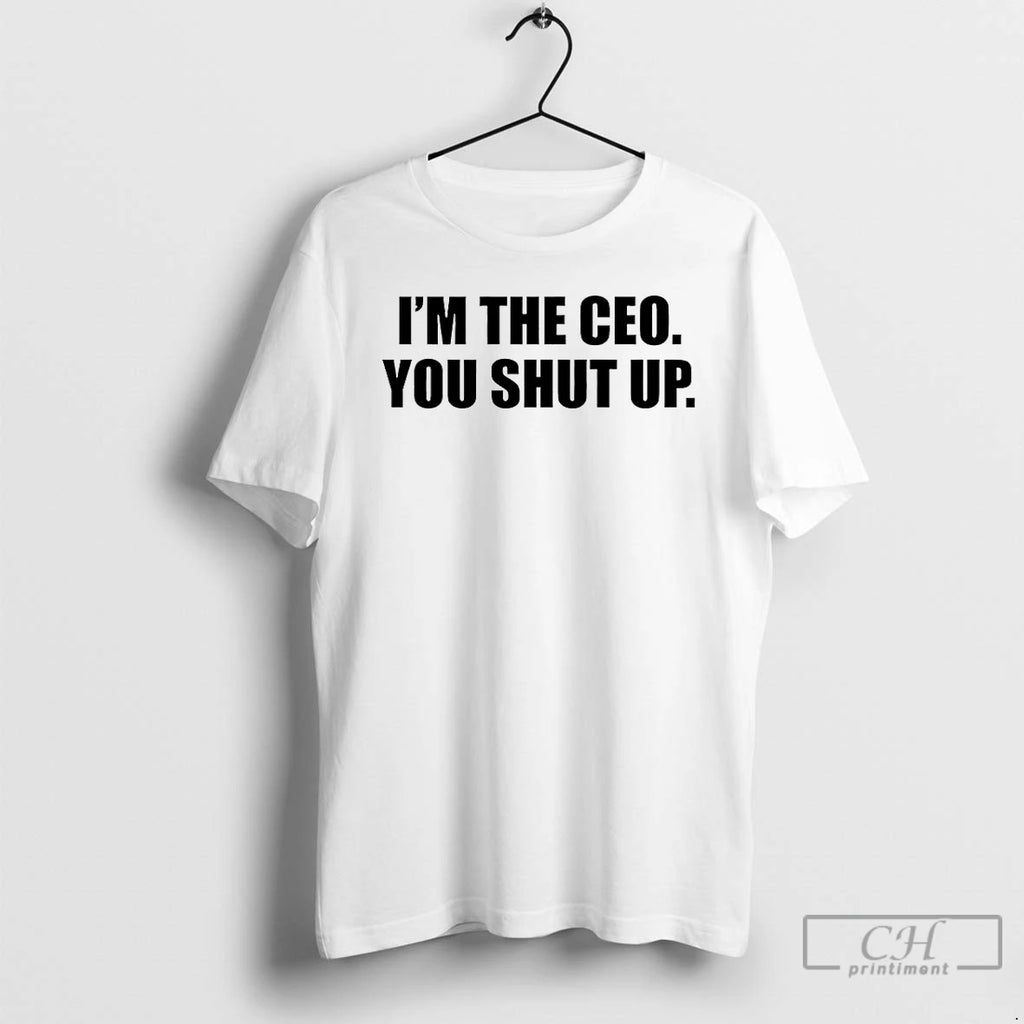 Premium Im The Ceo You Shut Up T-Shirts, Hoodie, Sweatshirt | PopFlextees.com
