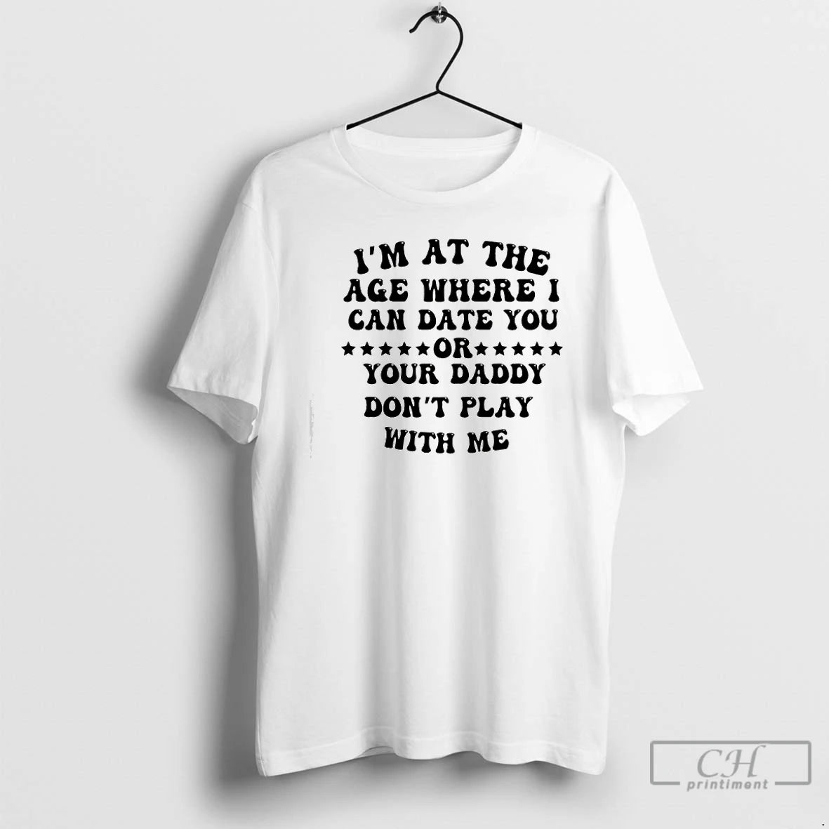 Premium Im At The Age Where I Can Date You Your Daddy Dont Play With T-Shirts, Hoodie, Sweatshirt | PopFlextees.com