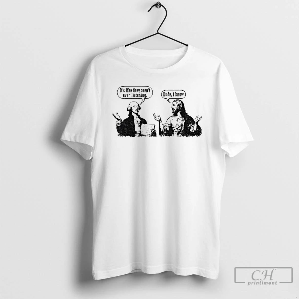 Premium Jesus And George Washington Its Like They Arent Even Listening Dude I Know T-Shirts, Hoodie, Sweatshirt