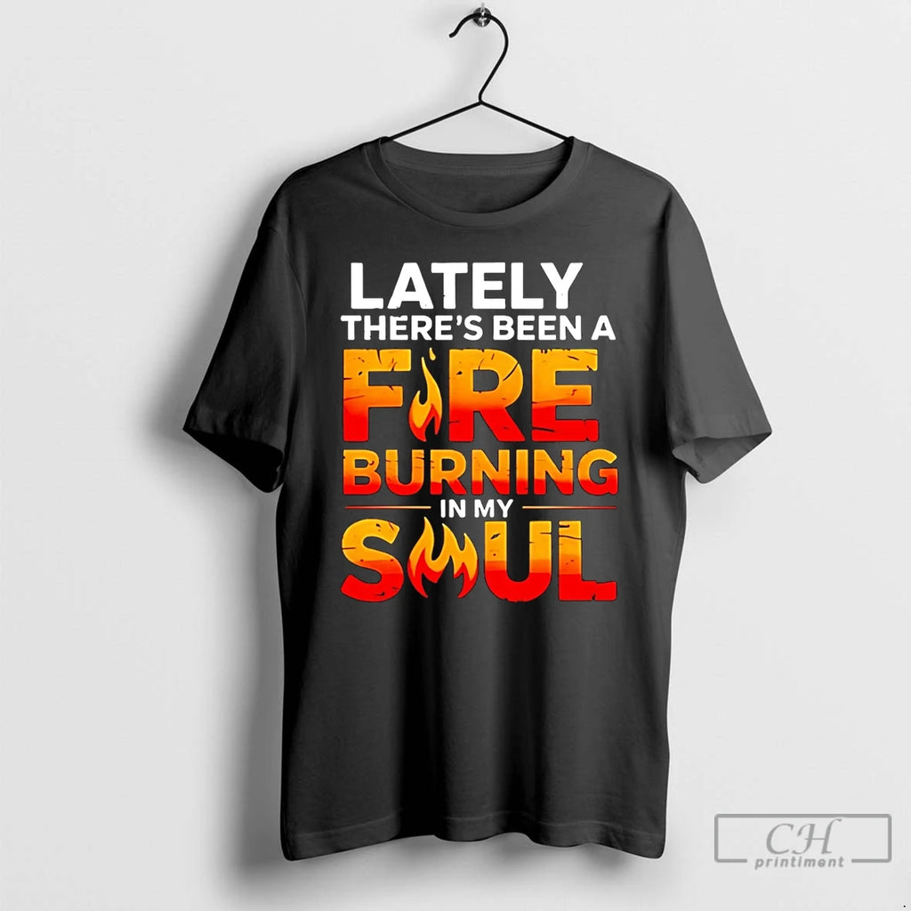 Premium Lately Theres Been A Fare Burning In My Soul T-Shirts, Hoodie, Sweatshirt | PopFlextees.com