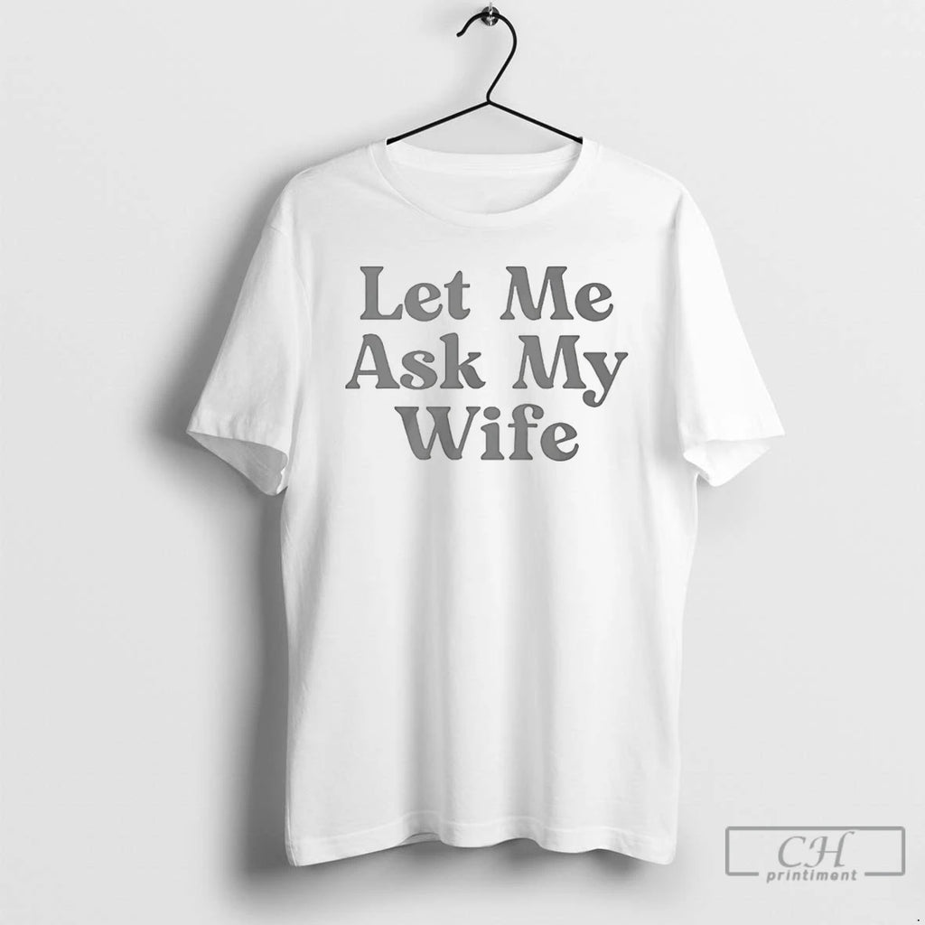 Premium Let Me Ask My Wife T-Shirts, Hoodie, Sweatshirt | PopFlextees.com