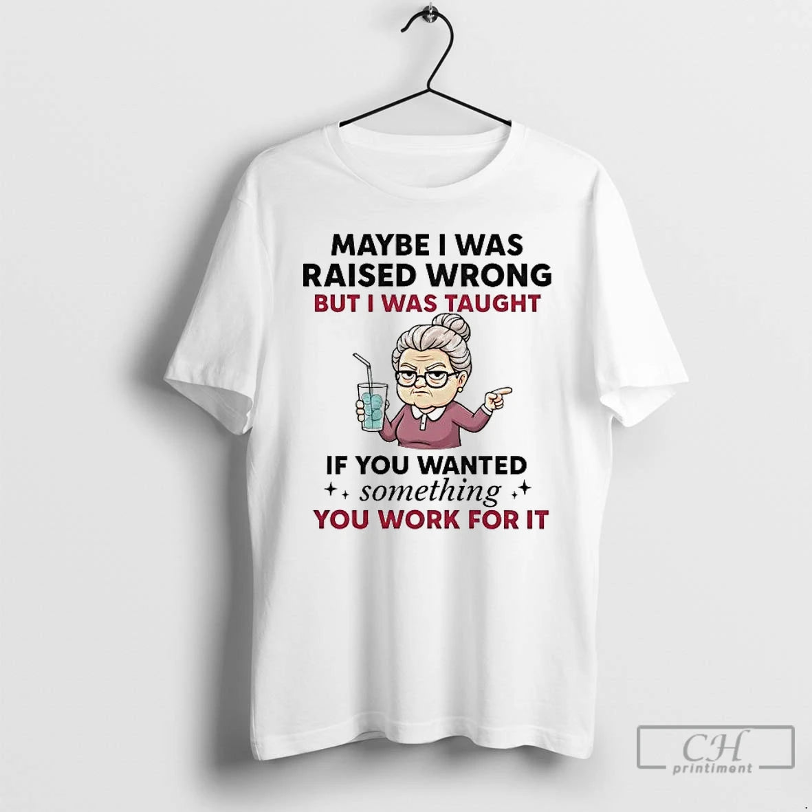 Premium Maybe I Was Raised Wrong But I Was Taught If You Wanted Something T-Shirts, Hoodie, Sweatshirt | PopFlextees.com