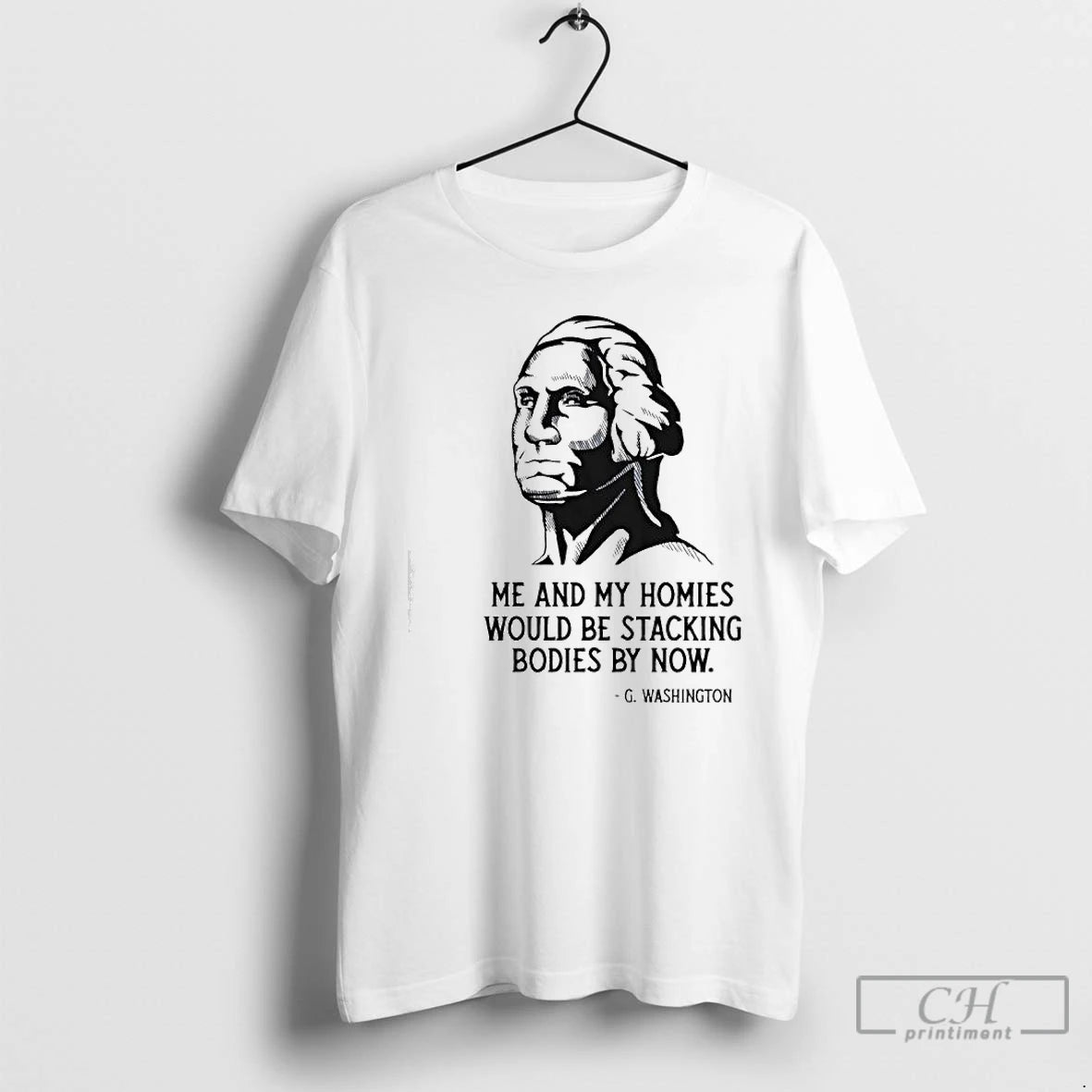 Premium Me And My Homies Would Be Stacking Bodies By Now G Washington T Shirts Hoodie, Sweatshirt | PopFlextees.com