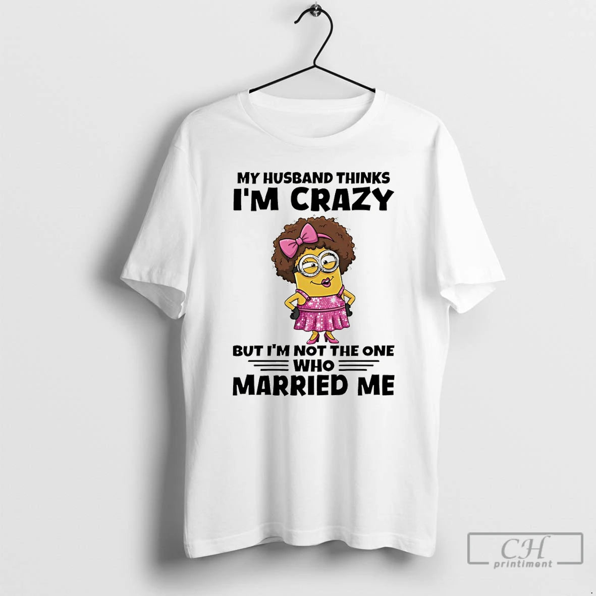 Premium Minion My Husband Thinks Im Crazy But Im Not The One Who Married Me T-Shirts, Hoodie, Sweatshirt | PopFlextees.com