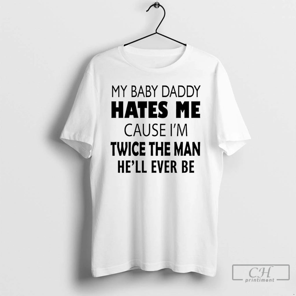 Premium My Baby Daddy Hates Me Cause Im Twice The Man Hell Ever Be T-Shirts, Hoodie, Sweatshirt | PopFlextees.com