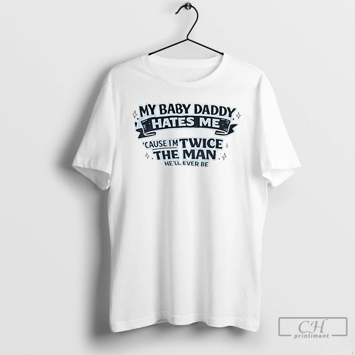 Premium My Baby Daddy Hates Me Bc Im Twice The Man Hell Ever Be T-Shirts, Hoodie, Sweatshirt | PopFlextees.com