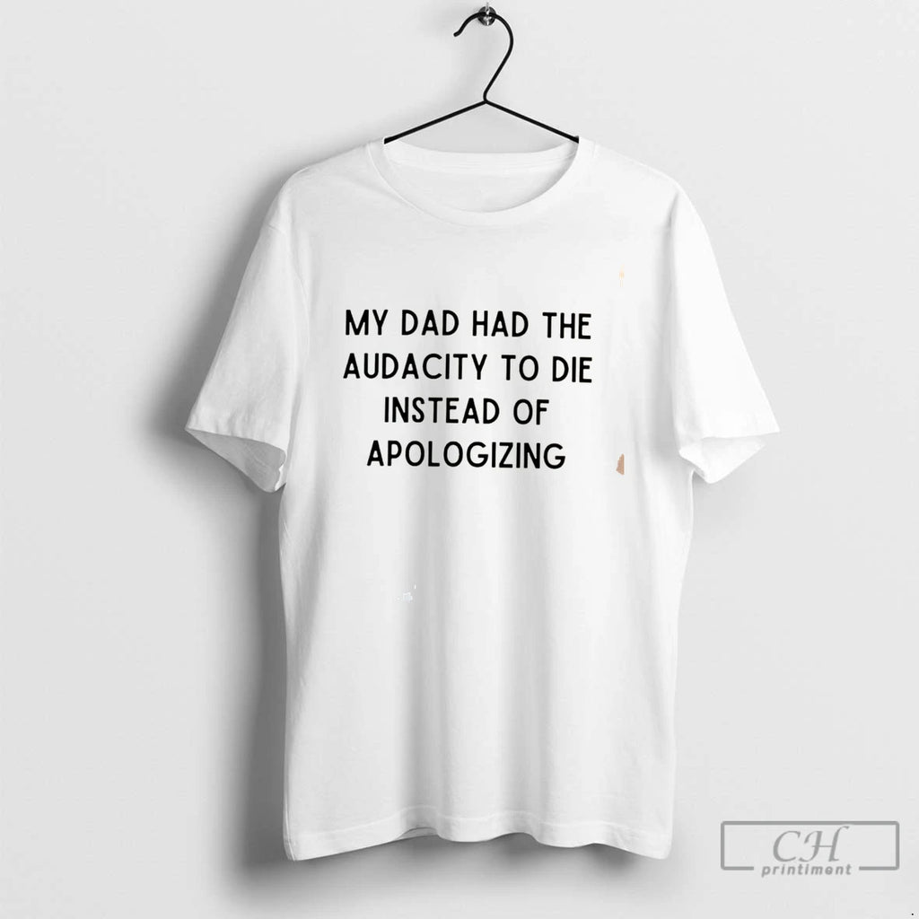Premium My Dad Had The Audacity To Die Instead Of Apologizing Tee T Shirts Sweater