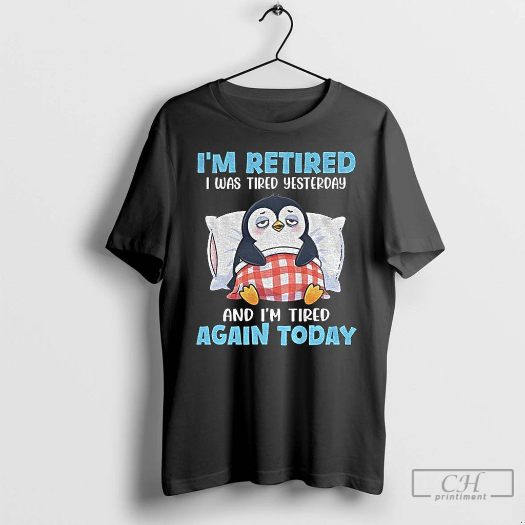 Premium Penguin Im Retired I Was Tired Yesterday And Im Tired Again Today T Shirts Hoodie, Sweatshirt | PopFlextees.com