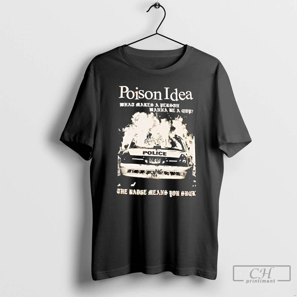 Premium Poison Idea What Makes A Person Wanna Be A Cop The Badge Means You T-Shirts, Hoodie, Sweatshirt | PopFlextees.com