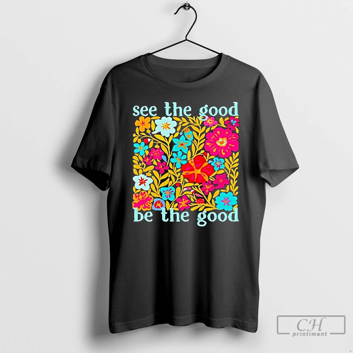 Premium See The Good Be The Good Flowers Graphic T-Shirts, Hoodie, Sweatshirt | PopFlextees.com