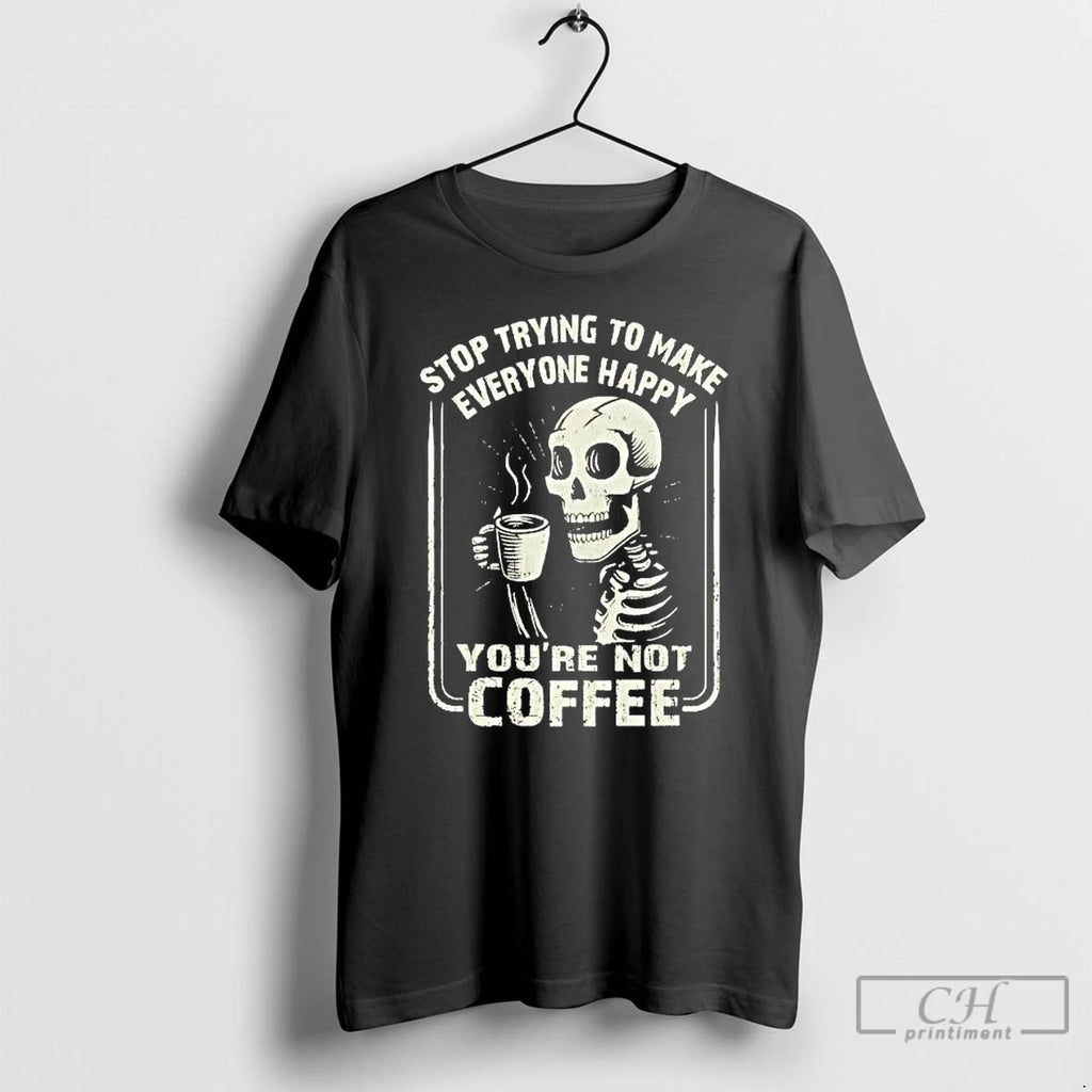 Premium Skeleton Top Trying To Make Everyone Happy Youre Not Coffee T-Shirts, Hoodie, Sweatshirt | PopFlextees.com