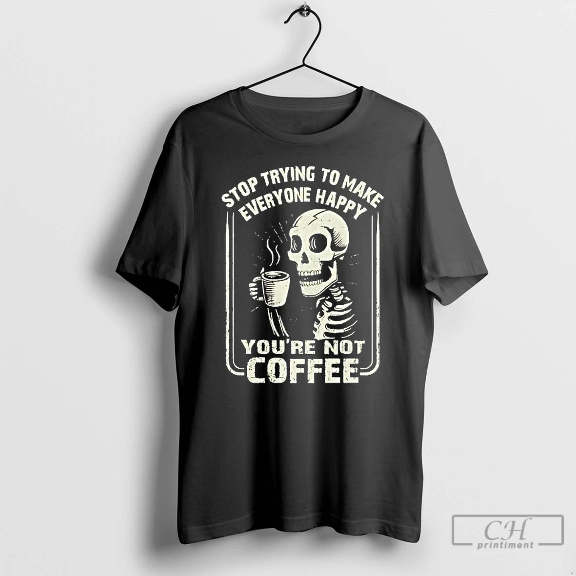 Premium Skeleton Top Trying To Make Everyone Happy Youre Not Coffee T-Shirts, Hoodie, Sweatshirt | PopFlextees.com
