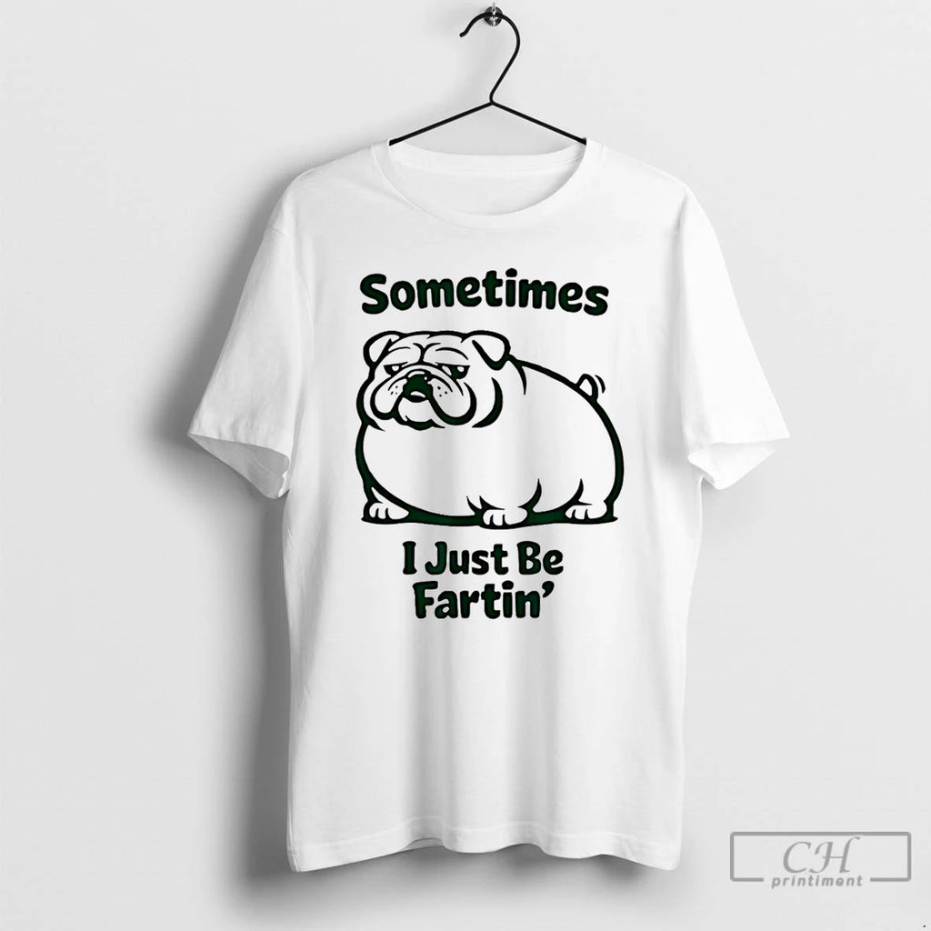 Premium Sometimes I Just Be Fartin Dog Farting Bulldog T-Shirts, Hoodie, Sweatshirt | PopFlextees.com
