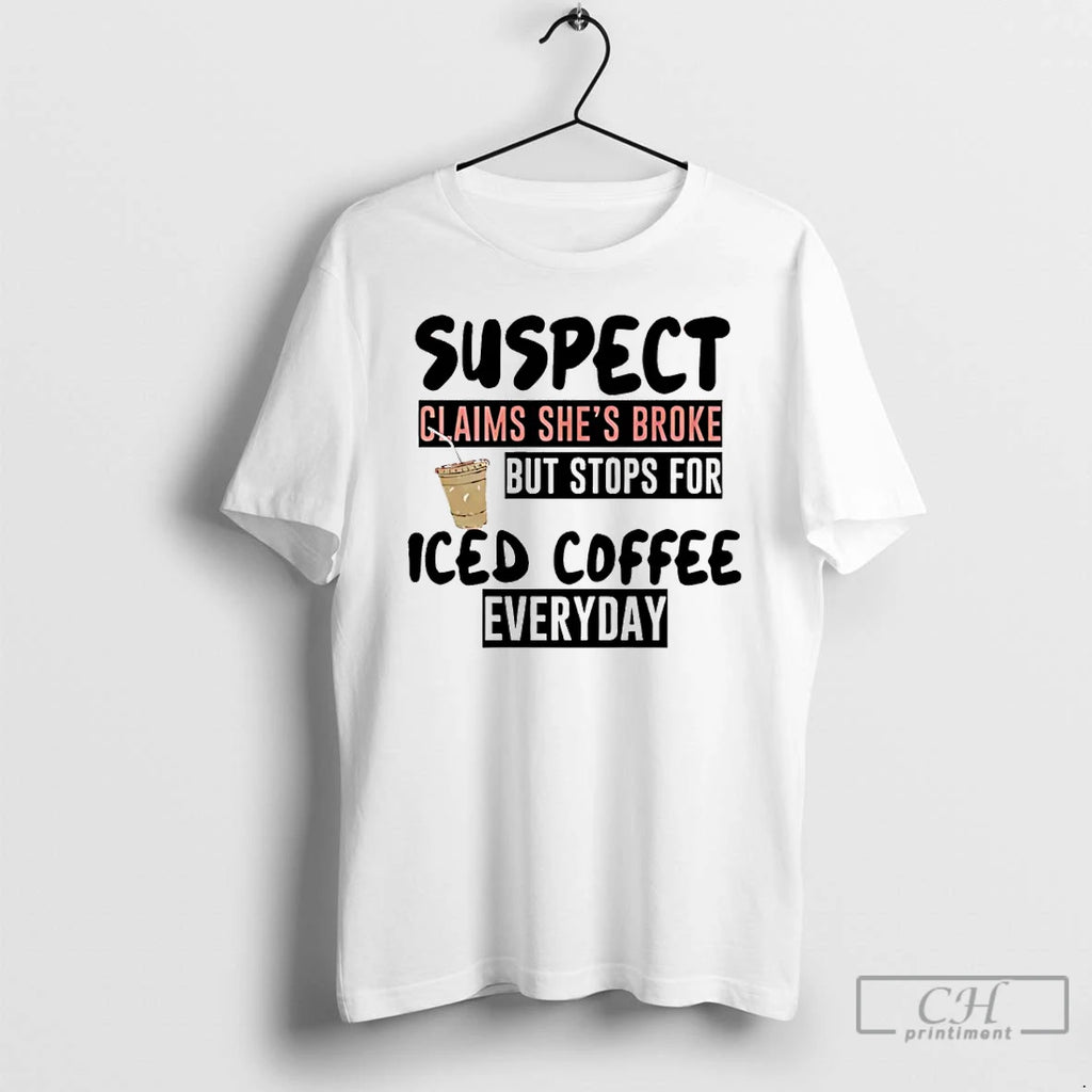 Premium Suspect Claims Shes Broke But Stops For Iced Coffee Everyday T-Shirts, Hoodie, Sweatshirt | PopFlextees.com