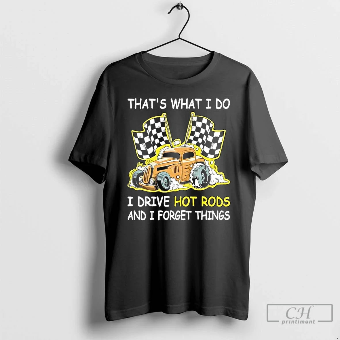 Thats What I Do I Drive Hot Rods I Forget Things T-Shirts, Hoodie, Sweatshirt