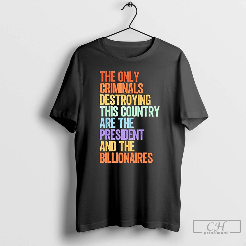 Premium The Only Criminals Destroying This Country Are The President And The Billionaires Tee Hoodie, Sweatshirt