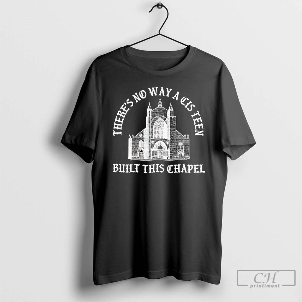 Premium Theres No Way A Cis Teen Built This Chapel T-Shirts, Hoodie, Sweatshirt | PopFlextees.com