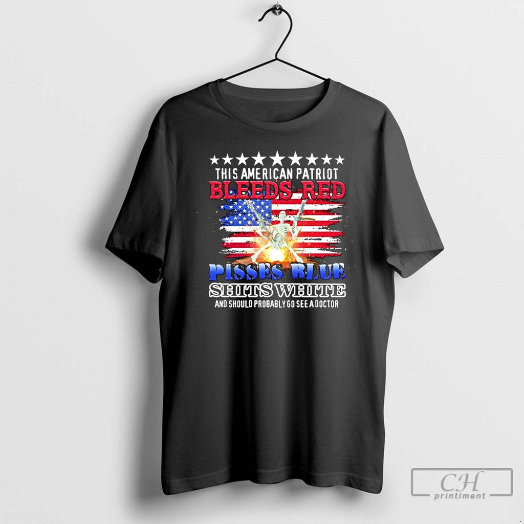 Premium This American Patriot Bleeds Red Pisses Blue Shits White And Should Probably Go See T-Shirts, Hoodie, Sweatshirt