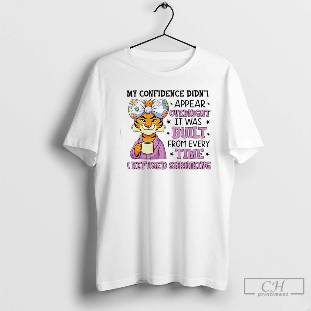 Premium Tiger My Confidence Didnt Appear Overnight It Was Built From Every Time I Refused T-Shirts, Hoodie, Sweatshirt