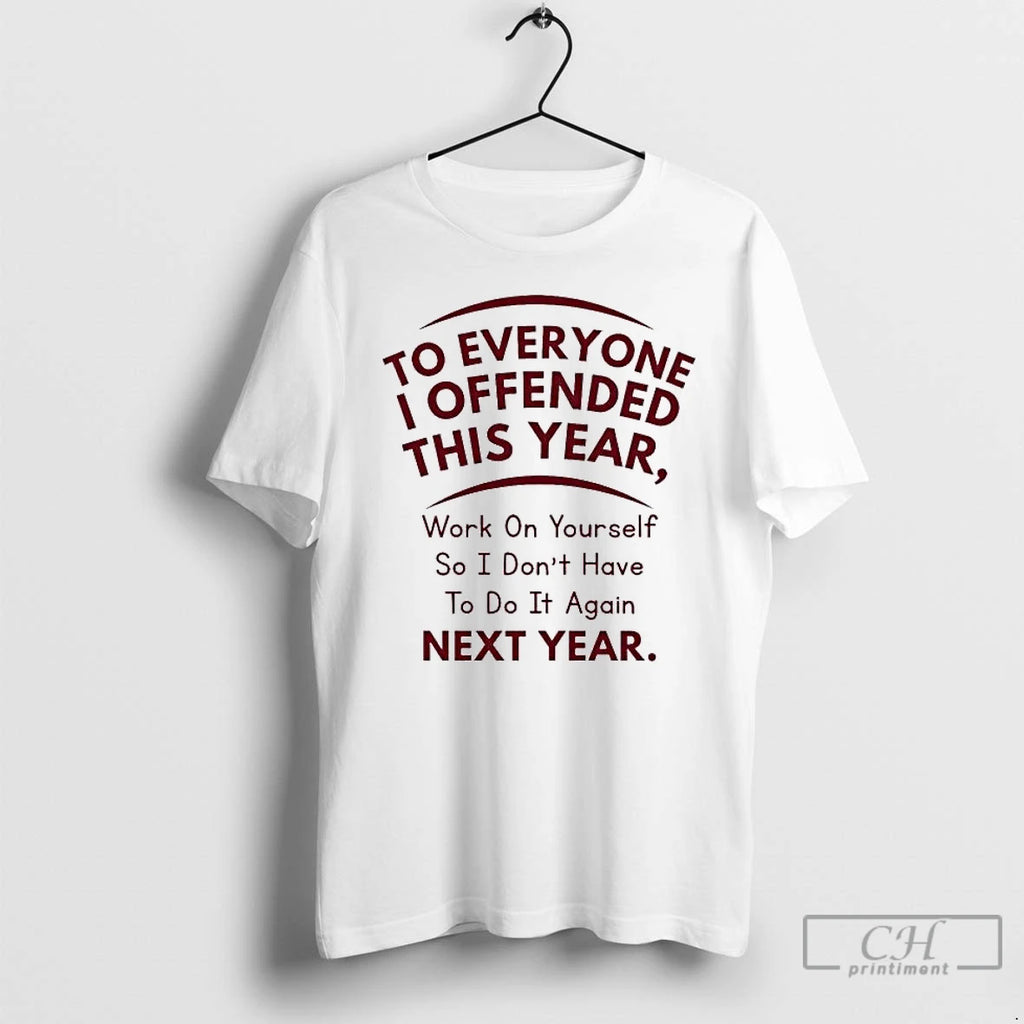 Premium To Everyone I Offended This Year Work On Yourself So I Dont Have Next T-Shirts, Hoodie, Sweatshirt | PopFlextees.com