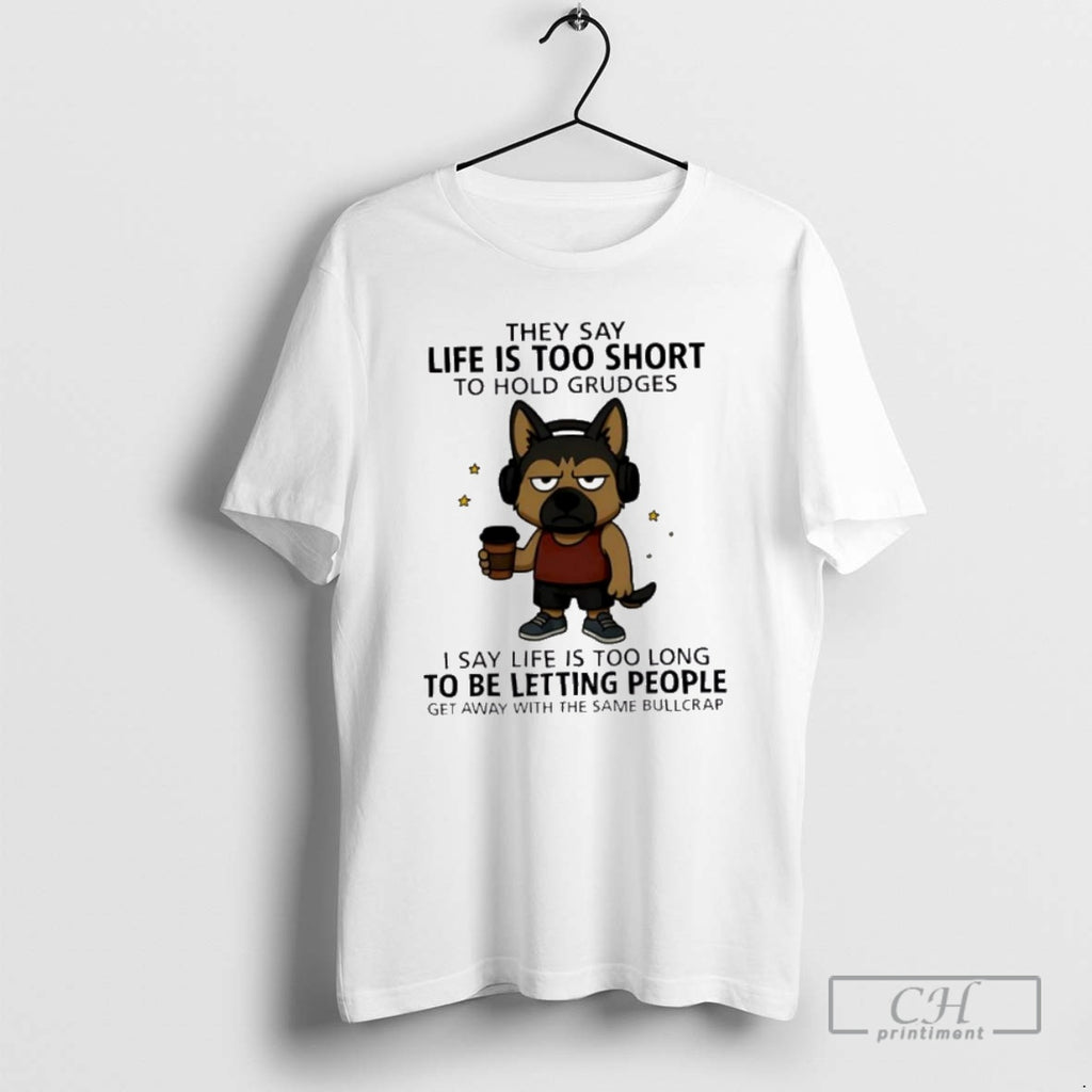 Premium Top Dog They Say Life Is Too Short To Hold Grudges I Say Life T-Shirts, Hoodie, Sweatshirt | PopFlextees.com