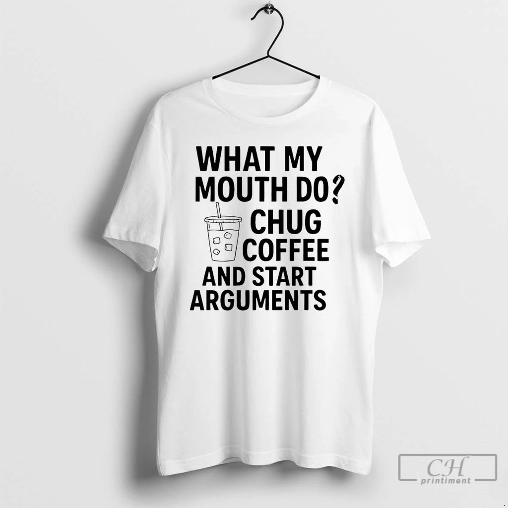 Premium What My Mouth Do Chug Coffee And Start Arguments T-Shirts, Hoodie, Sweatshirt | PopFlextees.com