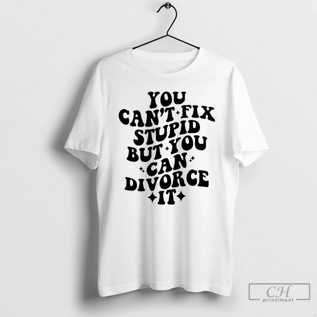 Premium You Cant Fix Stupid But You Cna Divorce It T-Shirts, Hoodie, Sweatshirt | PopFlextees.com
