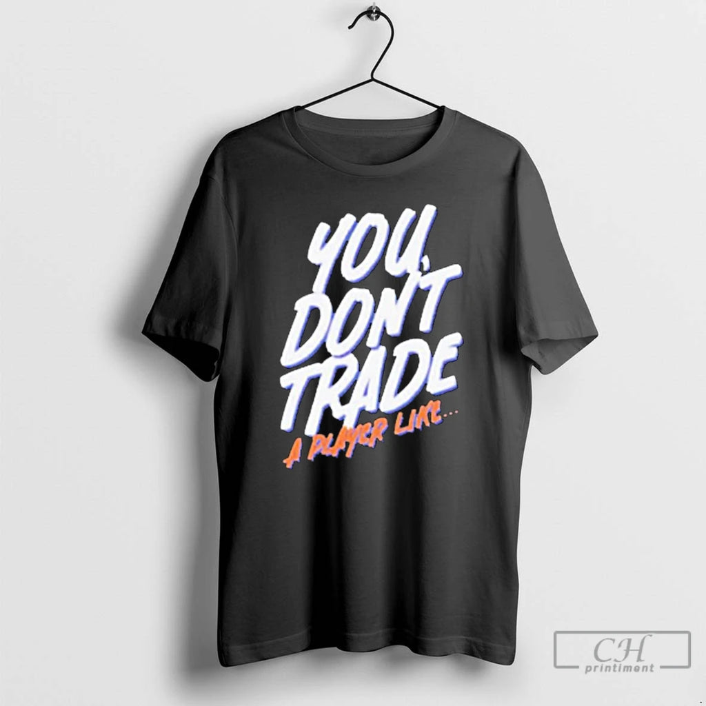 Premium You Dont Trade A Player Like T-Shirts, Hoodie, Sweatshirt | PopFlextees.com