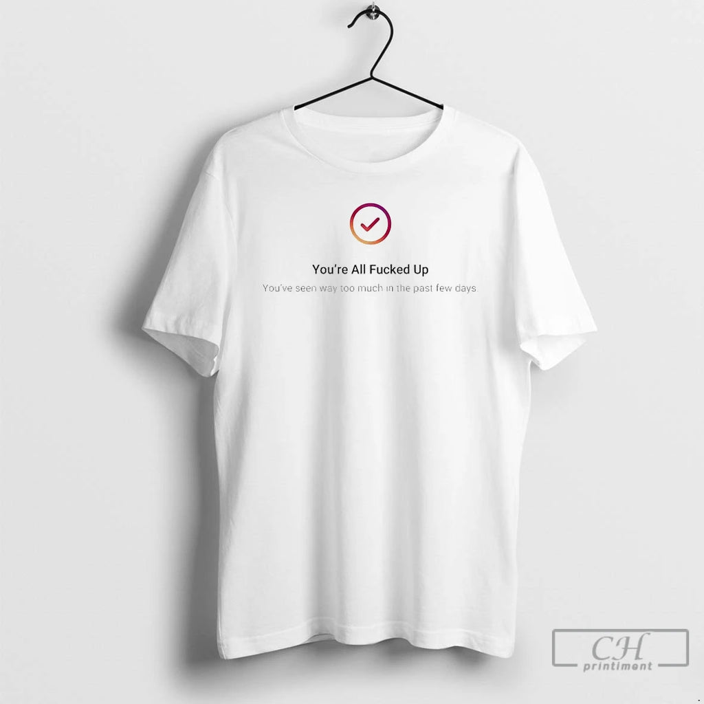 Premium Youre All Fucked Up Youve Seen Way Too Much T-Shirts, Hoodie, Sweatshirt | PopFlextees.com