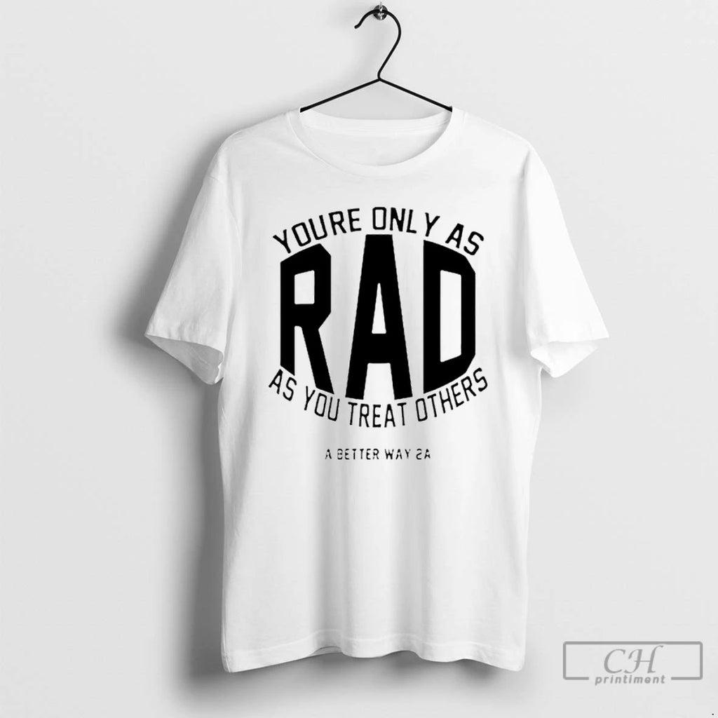 Premium Youre Only As Rad As You Treat Others A Better Way 2a T Shirts Hoodie, Sweatshirt | PopFlextees.com
