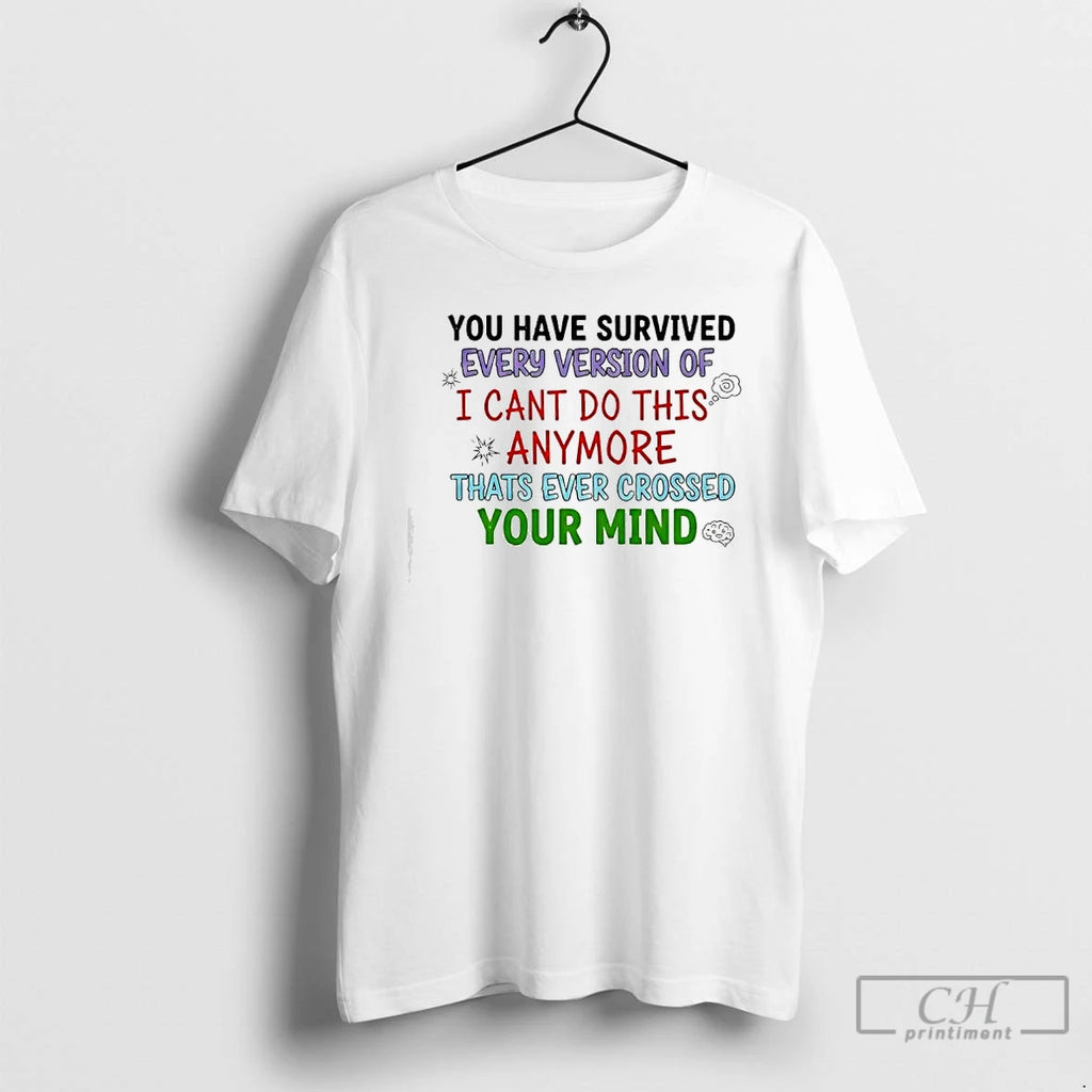 Premium Youve Survived Every Version Of I Cant Do This Anymore Thats Ever Crossed Your T-Shirts, Hoodie, Sweatshirt