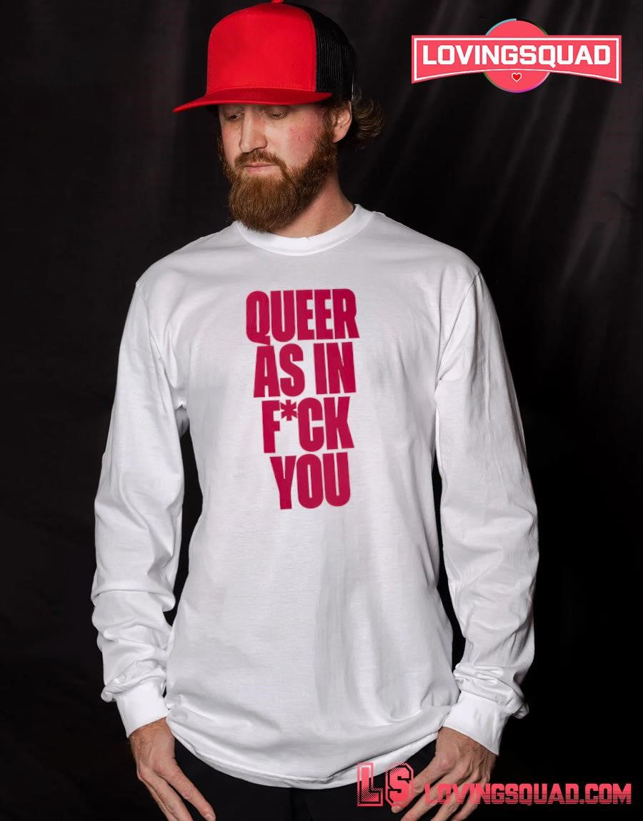 Queer as in fuck you shirt