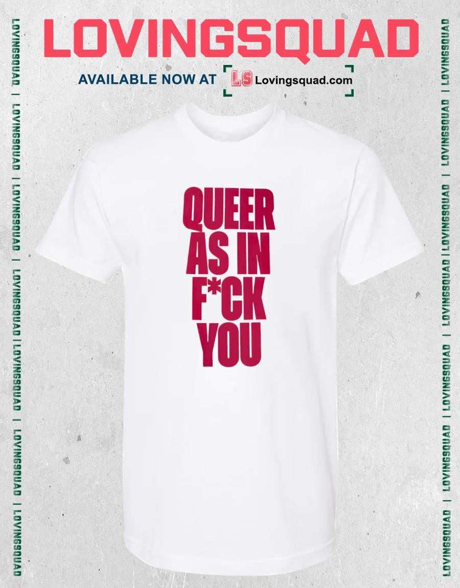 Queer as in fuck you shirt