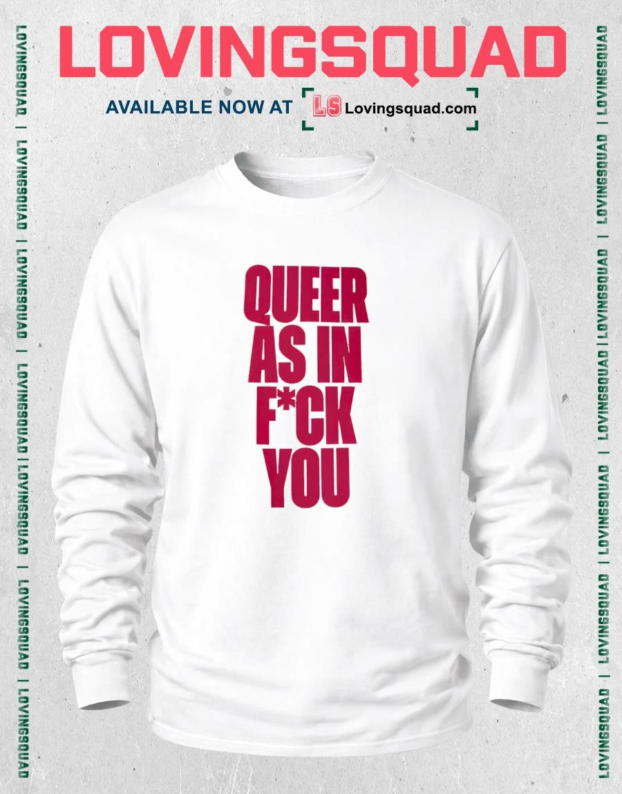 Queer as in fuck you shirt