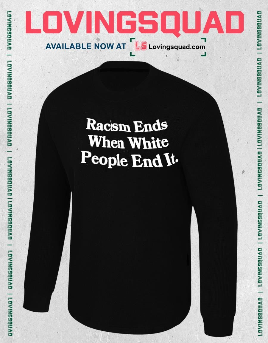 Racism Ends When White People End It Text Shirt