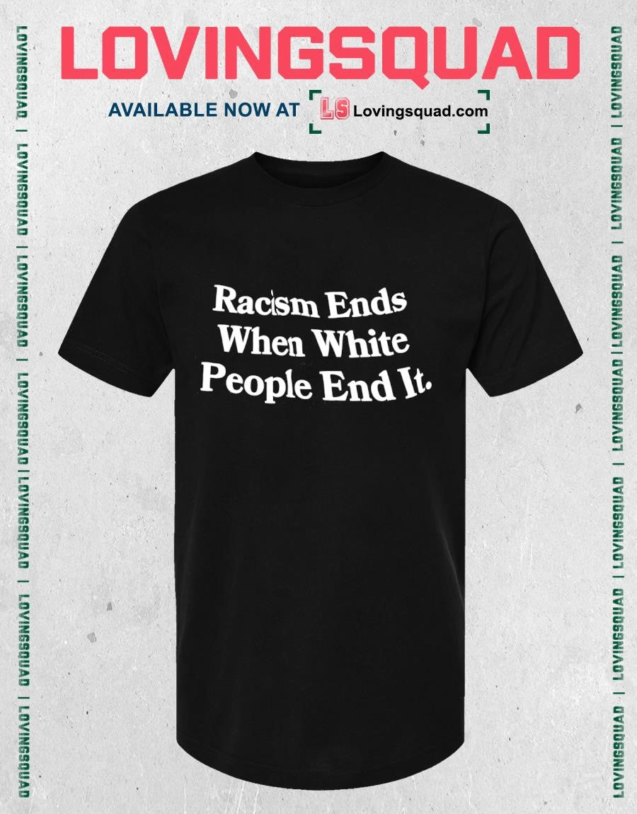 Racism Ends When White People End It Text Shirt